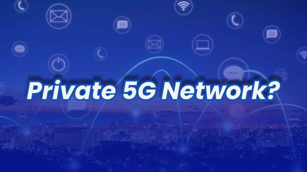 Private 5G Networks: The Next Big Thing for Enterprises